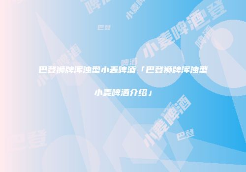 巴登狮牌浑浊型小麦啤酒「巴登狮牌浑浊型小麦啤酒介绍」