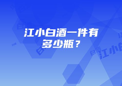 江小白酒一件有多少瓶？