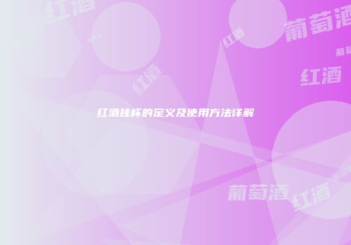 红酒挂杯的定义及使用方法详解