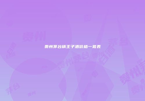 贵州茅台镇王子酒价格一览表