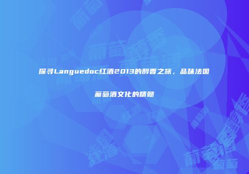 探寻Languedoc红酒2013的醇香之旅，品味法国葡萄酒文化的精髓