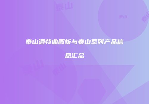 泰山酒特曲解析与泰山系列产品信息汇总
