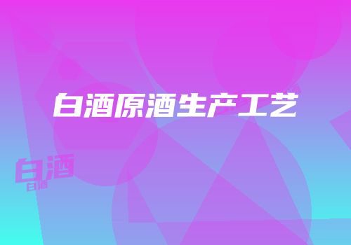 白酒原酒生产工艺