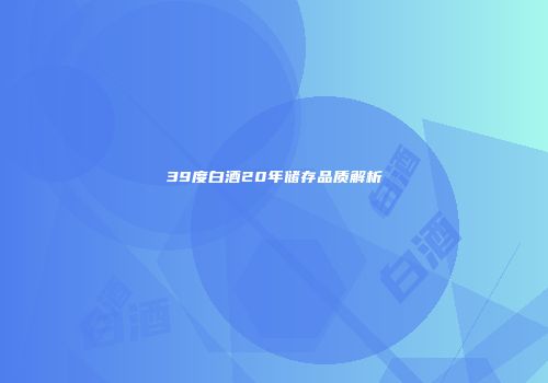 39度白酒20年储存品质解析