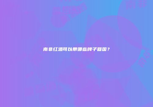 南非红酒可以带哪些牌子回国？