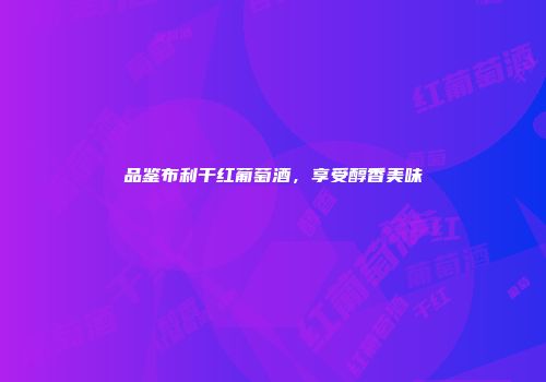 品鉴布利干红葡萄酒，享受醇香美味