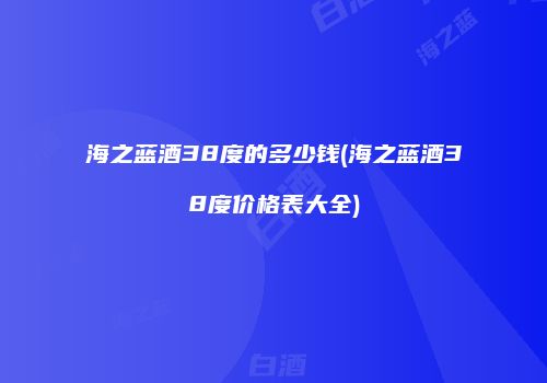 海之蓝酒38度的多少钱(海之蓝酒38度价格表大全)