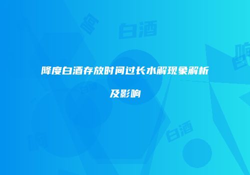 降度白酒存放时间过长水解现象解析及影响