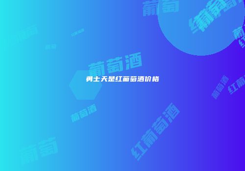 勇士天是红葡萄酒价格
