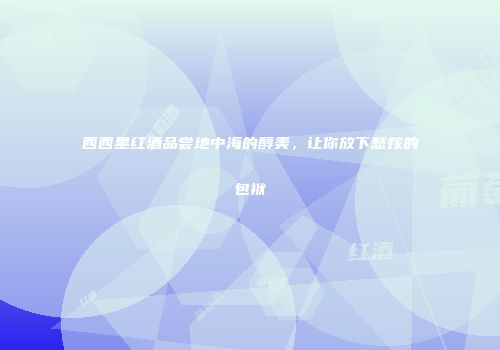 西西里红酒品尝地中海的醇美，让你放下愁嫁的包袱