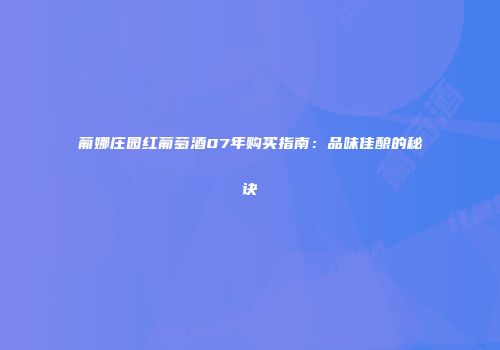 葡娜庄园红葡萄酒07年购买指南：品味佳酿的秘诀