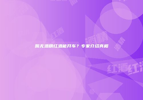 喝无酒精红酒能开车？专家介绍真相