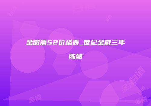 金徽酒52价格表_世纪金徽三年陈酿