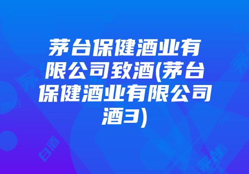 茅台保健酒业有限公司致酒(茅台保健酒业有限公司酒3)
