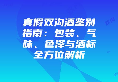 真假双沟酒鉴别指南：包装、气味、色泽与酒标全方位解析