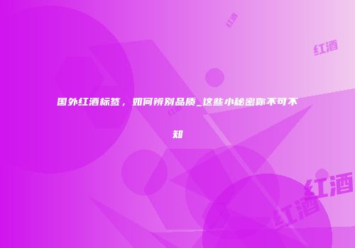 国外红酒标签，如何辨别品质_这些小秘密你不可不知