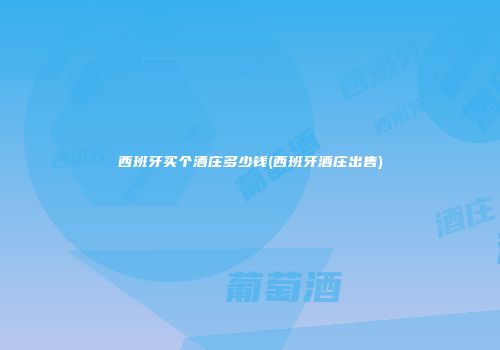 西班牙买个酒庄多少钱(西班牙酒庄出售)