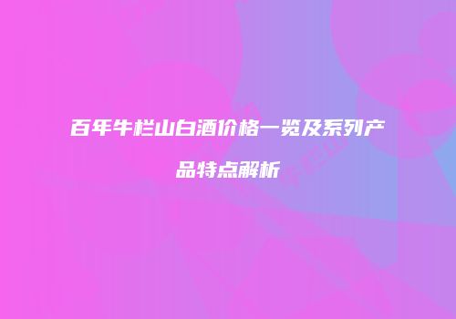 百年牛栏山白酒价格一览及系列产品特点解析