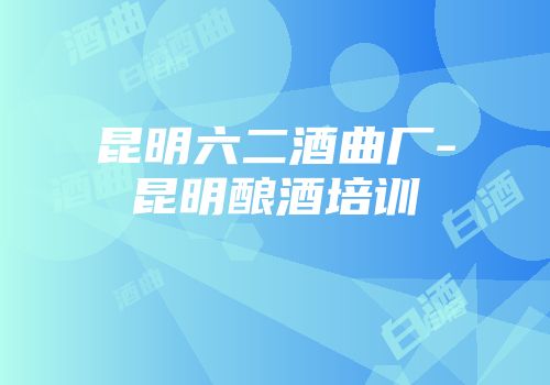 昆明六二酒曲厂-昆明酿酒培训