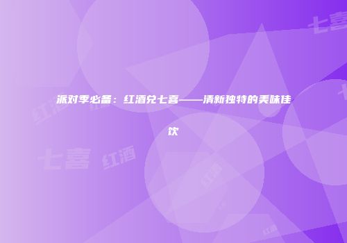 派对季必备：红酒兑七喜——清新独特的美味佳饮