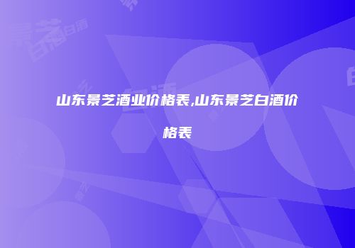山东景芝酒业价格表,山东景芝白酒价格表