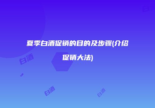 夏季白酒促销的目的及步骤(介绍促销大法)