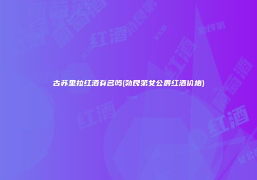古苏里拉红酒有名吗(勃艮第女公爵红酒价格)