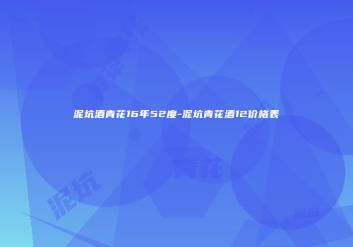 泥坑酒青花16年52度-泥坑青花酒12价格表