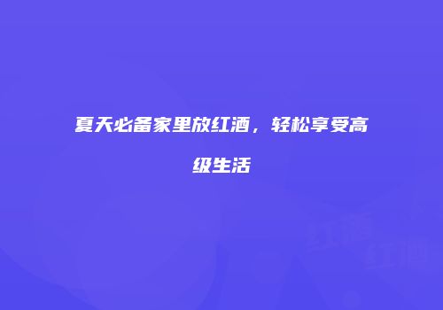 夏天必备家里放红酒，轻松享受高级生活