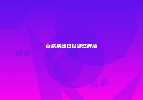 百威集团包括哪些啤酒