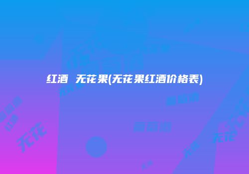 红酒 无花果(无花果红酒价格表)