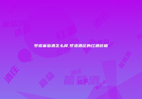 梦诺葡萄酒怎么样,梦洛酒庄的红酒价格
