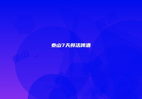泰山7天鲜活啤酒