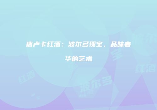 唐卢卡红酒：波尔多瑰宝，品味奢华的艺术