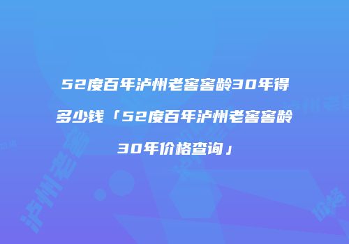 52度百年泸州老窖窖龄30年得多少钱「52度百年泸州老窖窖龄30年价格查询」