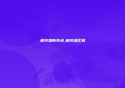 波特酒的特点,波特酒区别