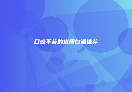 口感不苦的优质白酒推荐