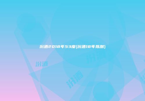 汾酒2018年53度(汾酒18年陈酿)