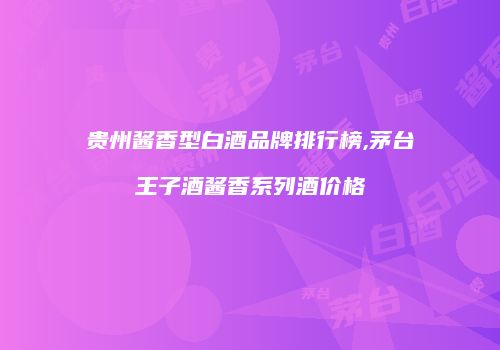 贵州酱香型白酒品牌排行榜,茅台王子酒酱香系列酒价格