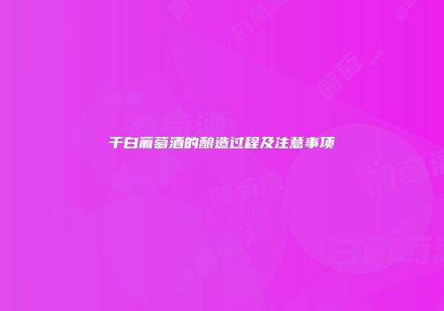 干白葡萄酒的酿造过程及注意事项
