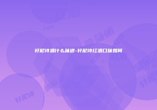 轩尼诗酒什么味道-轩尼诗红酒口味如何