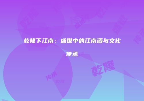 乾隆下江南：盛世中的江南酒与文化传承