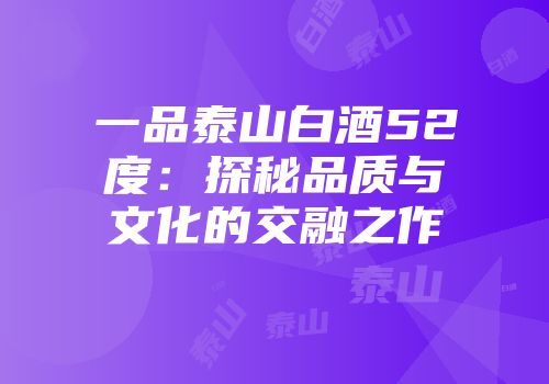 一品泰山白酒52度：探秘品质与文化的交融之作