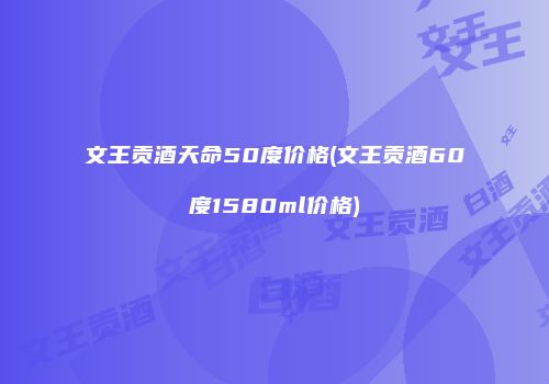 文王贡酒天命50度价格(文王贡酒60度1580ml价格)