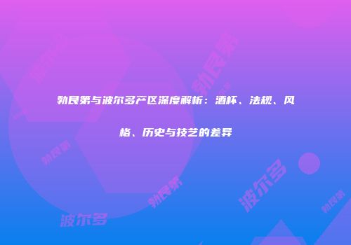 勃艮第与波尔多产区深度解析：酒杯、法规、风格、历史与技艺的差异