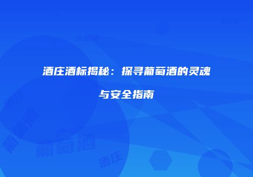 酒庄酒标揭秘：探寻葡萄酒的灵魂与安全指南
