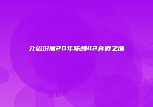 介绍汾酒20年陈酿42真假之谜