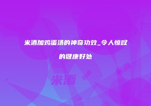 米酒加鸡蛋汤的神奇功效_令人惊叹的健康好处