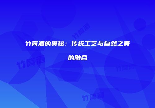 竹筒酒的奥秘：传统工艺与自然之美的融合