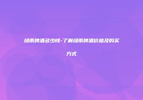 绿雨啤酒多少钱-了解绿雨啤酒价格及购买方式